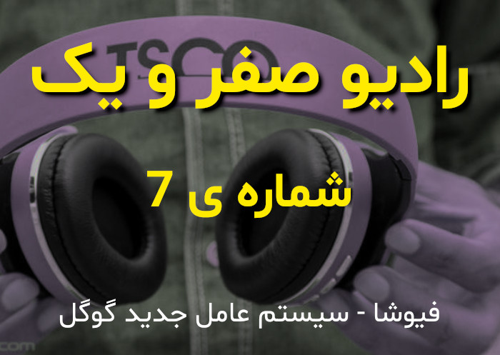 رادیو صفر و یک - پادکست شماره ی 7 ام -  فیوشا سیستم عامل جدید گوگل